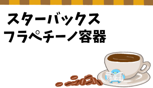 【スタバフラペチーノ】容器の種類と注意点まとめ