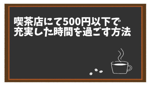 コスパ重視派必見！喫茶店で500円以下で充実した時間を過ごす方法