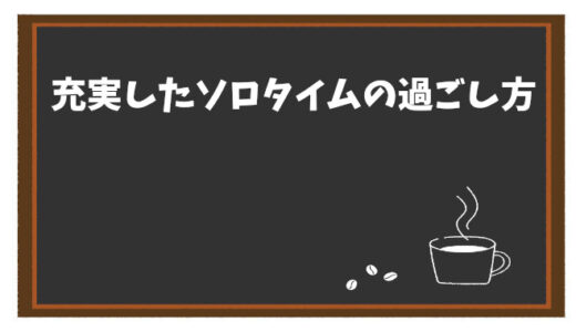 一人時間を有効活用する5つの方法｜充実したソロタイムの過ごし方